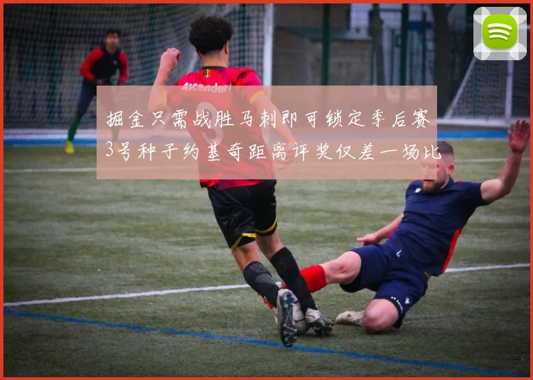 掘金只需战胜马刺即可锁定季后赛3号种子约基奇距离评奖仅差一场比赛