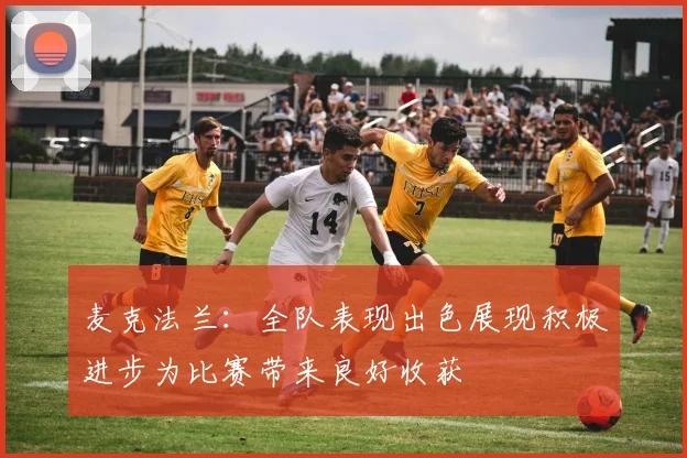 麦克法兰：全队表现出色展现积极进步为比赛带来良好收获