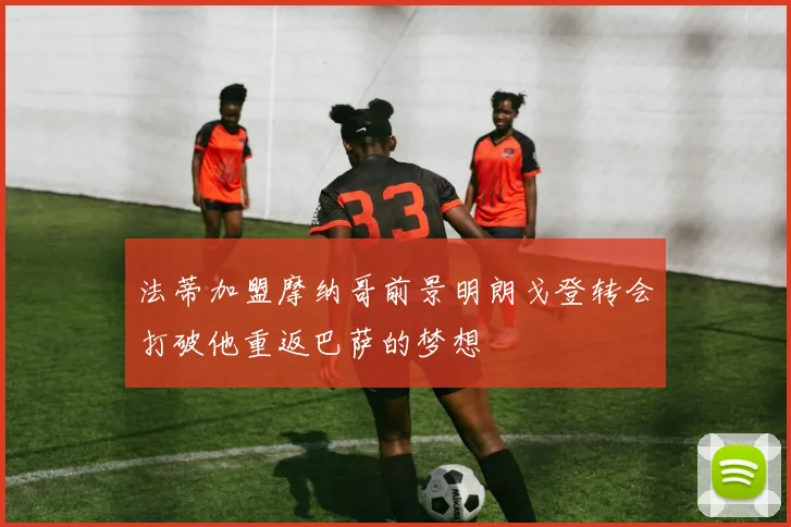 法蒂加盟摩纳哥前景明朗戈登转会打破他重返巴萨的梦想