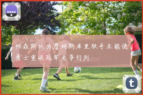 帕森斯认为詹姆斯库里联手未能使勇士重返冠军竞争行列