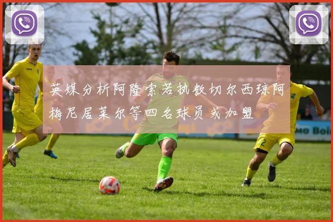英媒分析阿隆索若执教切尔西琼阿梅尼居莱尔等四名球员或加盟