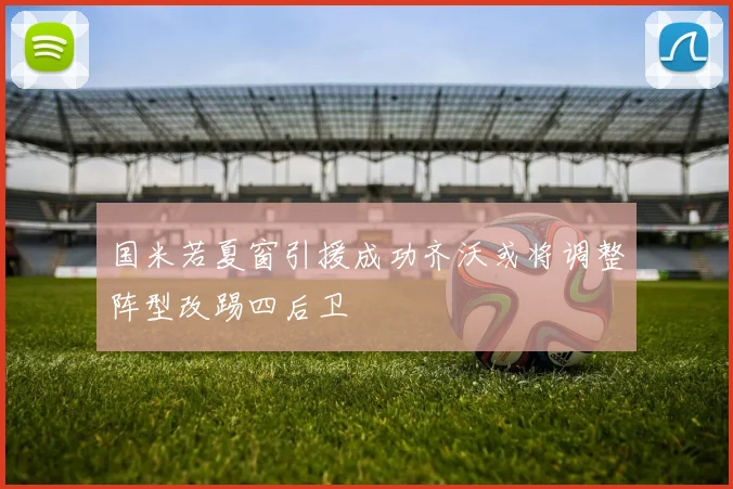 国米若夏窗引援成功齐沃或将调整阵型改踢四后卫
