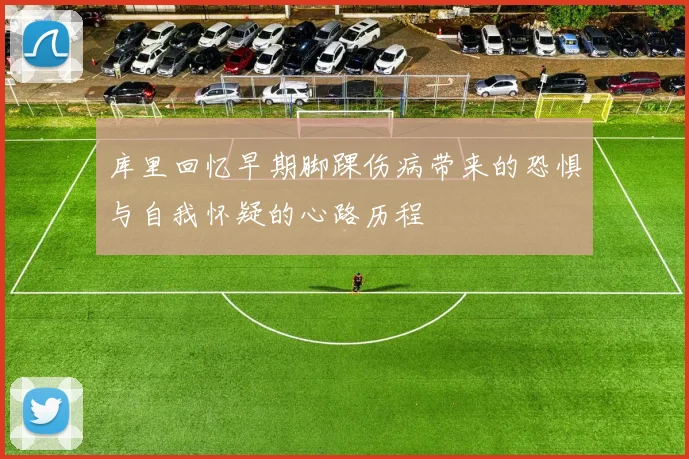 库里回忆早期脚踝伤病带来的恐惧与自我怀疑的心路历程