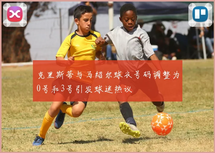 克里斯蒂与马绍尔球衣号码调整为0号和3号引发球迷热议