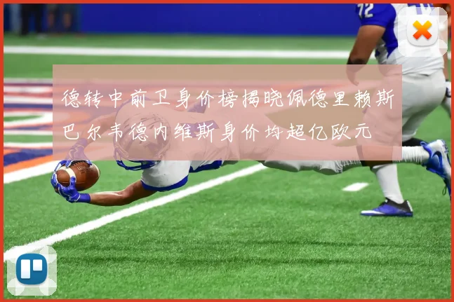 德转中前卫身价榜揭晓佩德里赖斯巴尔韦德内维斯身价均超亿欧元