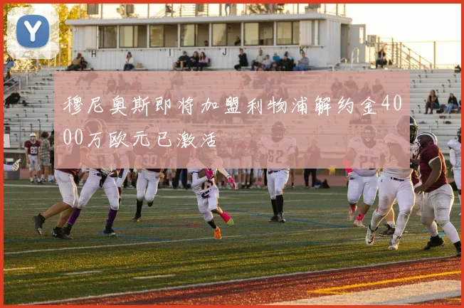 穆尼奥斯即将加盟利物浦解约金4000万欧元已激活