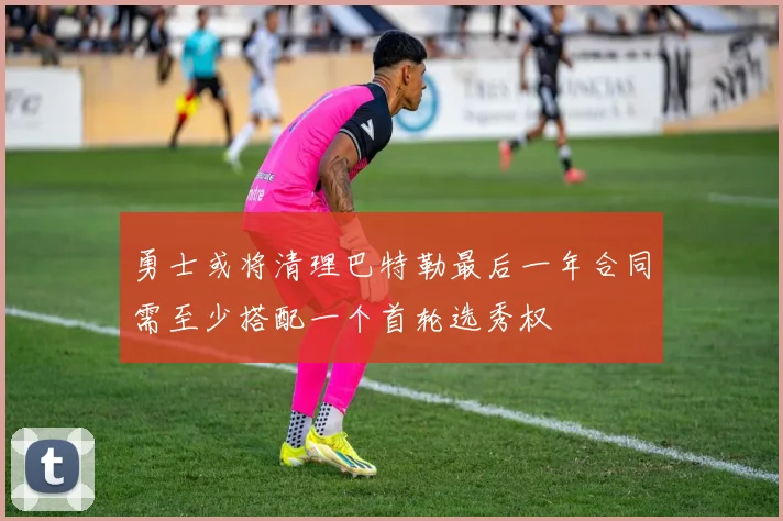 勇士或将清理巴特勒最后一年合同需至少搭配一个首轮选秀权
