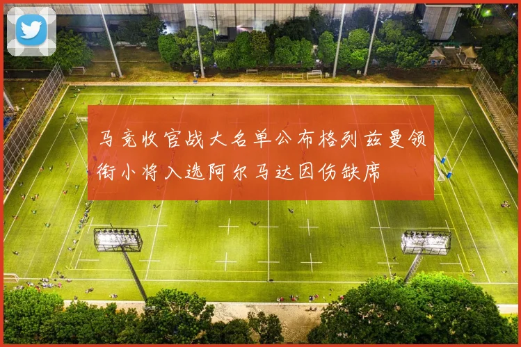 马竞收官战大名单公布格列兹曼领衔小将入选阿尔马达因伤缺席