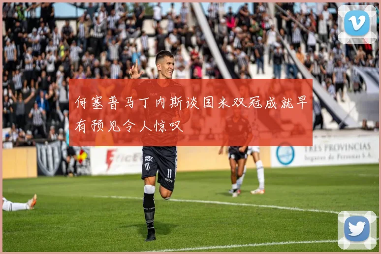 何塞普马丁内斯谈国米双冠成就早有预见令人惊叹