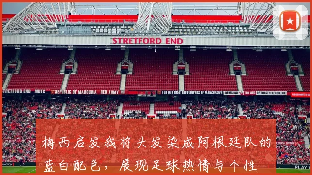 梅西启发我将头发染成阿根廷队的蓝白配色，展现足球热情与个性