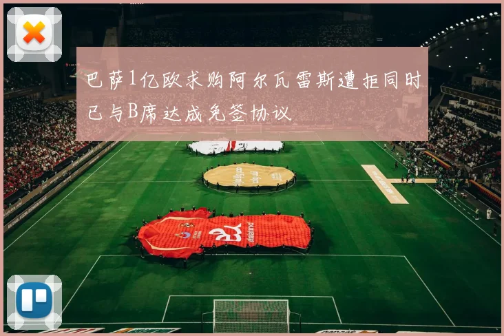 巴萨1亿欧求购阿尔瓦雷斯遭拒同时已与B席达成免签协议