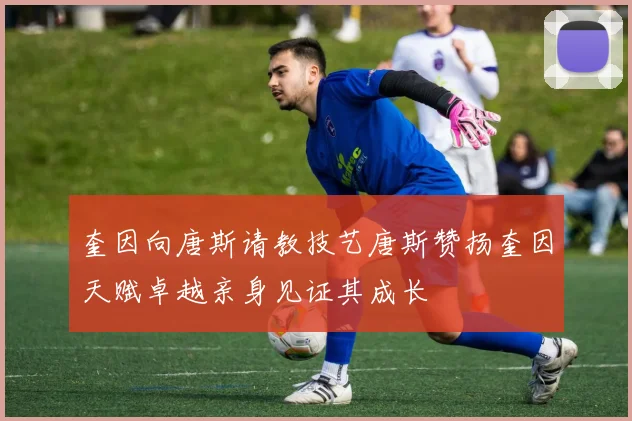 奎因向唐斯请教技艺唐斯赞扬奎因天赋卓越亲身见证其成长