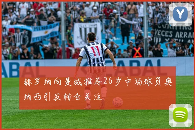 赫罗纳向曼城推荐26岁中场球员奥纳西引发转会关注