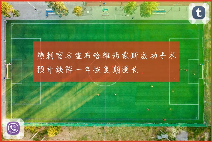 热刺官方宣布哈维西蒙斯成功手术预计缺阵一年恢复期漫长